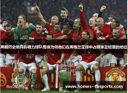 英超历史最具影响力球队是谁为何他们在英格兰足球中占据举足轻重的地位