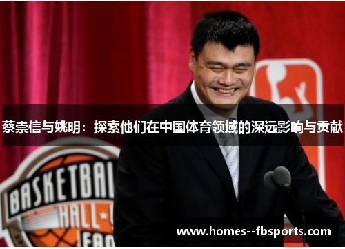 蔡崇信与姚明：探索他们在中国体育领域的深远影响与贡献