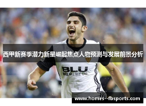 西甲新赛季潜力新星崛起焦点人物预测与发展前景分析 西甲新赛季潜力新星崛起焦点人物预测与发展前景分析