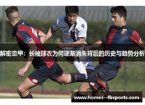 解密意甲：长袖球衣为何逐渐消失背后的历史与趋势分析