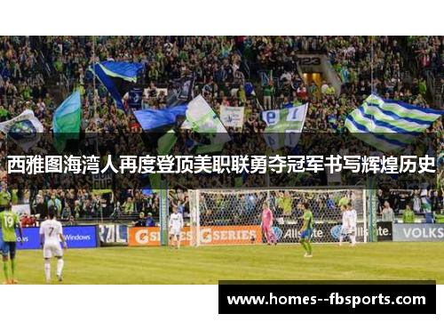 西雅图海湾人再度登顶美职联勇夺冠军书写辉煌历史