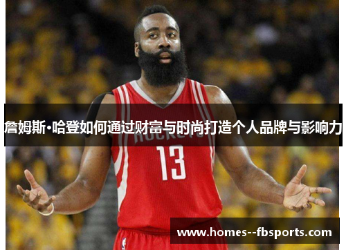 詹姆斯·哈登如何通过财富与时尚打造个人品牌与影响力 詹姆斯·哈登如何通过财富与时尚打造个人品牌与影响力