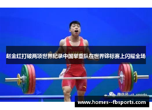 赵金红打破两项世界纪录中国举重队在世界锦标赛上闪耀全场