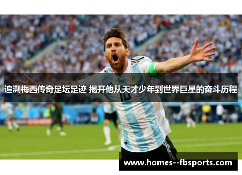 追溯梅西传奇足坛足迹 揭开他从天才少年到世界巨星的奋斗历程