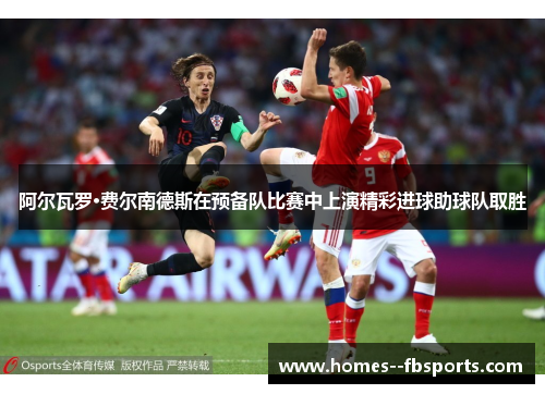 阿尔瓦罗·费尔南德斯在预备队比赛中上演精彩进球助球队取胜 阿尔瓦罗·费尔南德斯在预备队比赛中上演精彩进球助球队取胜