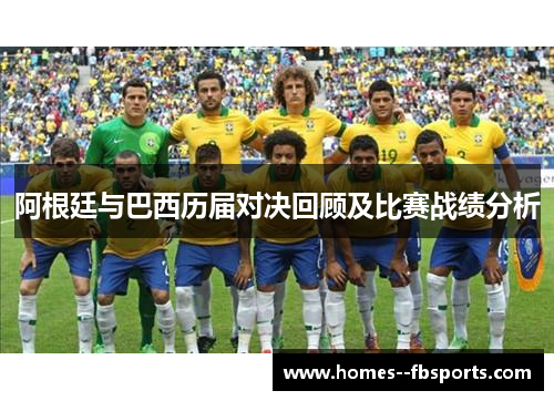 阿根廷与巴西历届对决回顾及比赛战绩分析 阿根廷与巴西历届对决回顾及比赛战绩分析