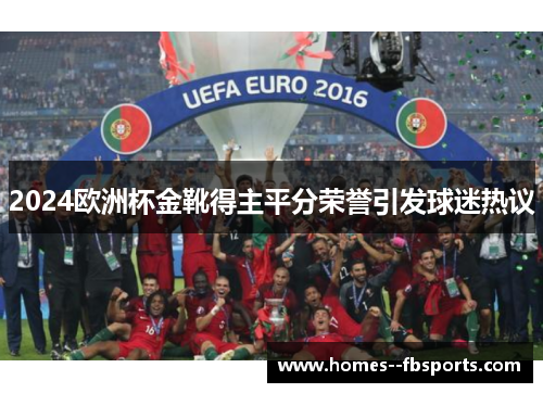 2024欧洲杯金靴得主平分荣誉引发球迷热议
