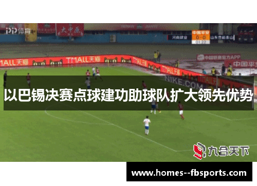 以巴锡决赛点球建功助球队扩大领先优势