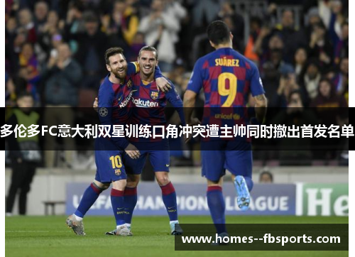 多伦多FC意大利双星训练口角冲突遭主帅同时撤出首发名单