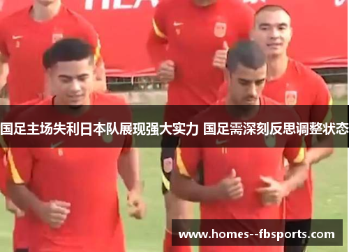 国足主场失利日本队展现强大实力 国足需深刻反思调整状态