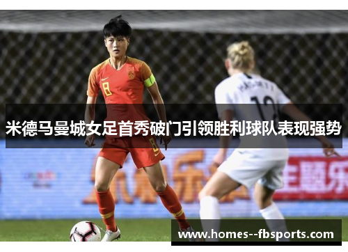 米德马曼城女足首秀破门引领胜利球队表现强势