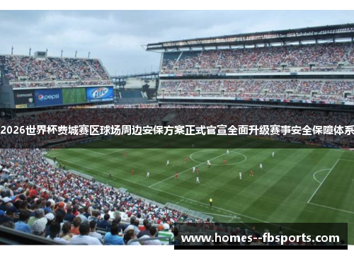 2026世界杯费城赛区球场周边安保方案正式官宣全面升级赛事安全保障体系