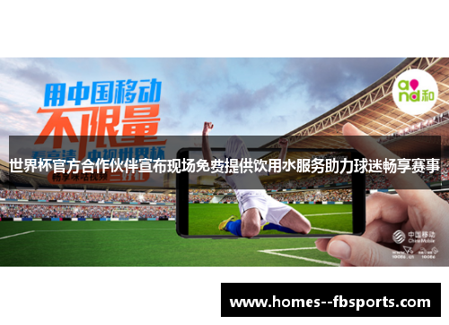 世界杯官方合作伙伴宣布现场免费提供饮用水服务助力球迷畅享赛事