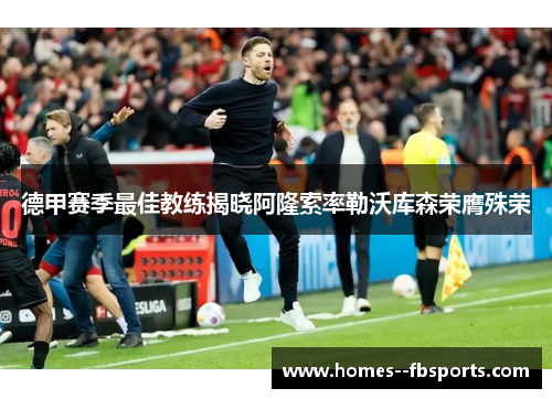 德甲赛季最佳教练揭晓阿隆索率勒沃库森荣膺殊荣